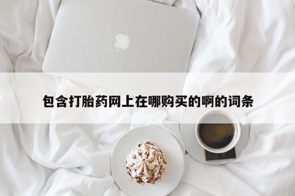 私人卖打胎药是真的吗包含打胎药网上在哪购买的啊的词条