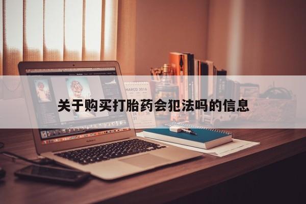 私人卖打胎药是真的吗关于购买打胎药会犯法吗的信息
