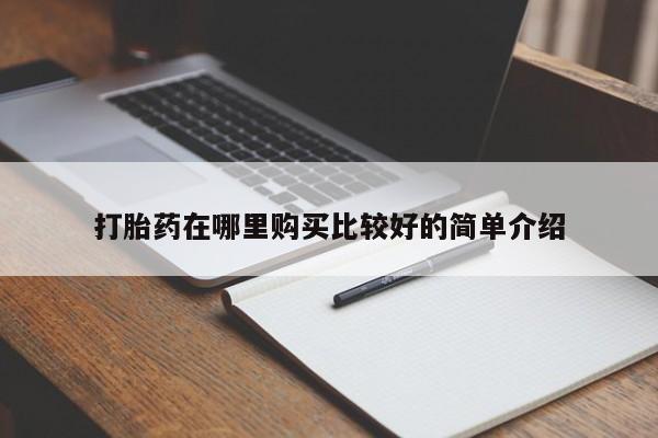 私人卖打胎药是真的吗打胎药在哪里购买比较好的简单介绍