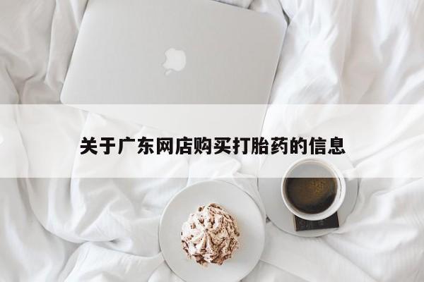 私人卖打胎药是真的吗关于广东网店购买打胎药的信息