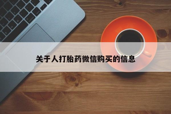私人卖打胎药是真的吗关于人打胎药微信购买的信息