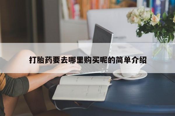 私人卖打胎药是真的吗打胎药要去哪里购买呢的简单介绍